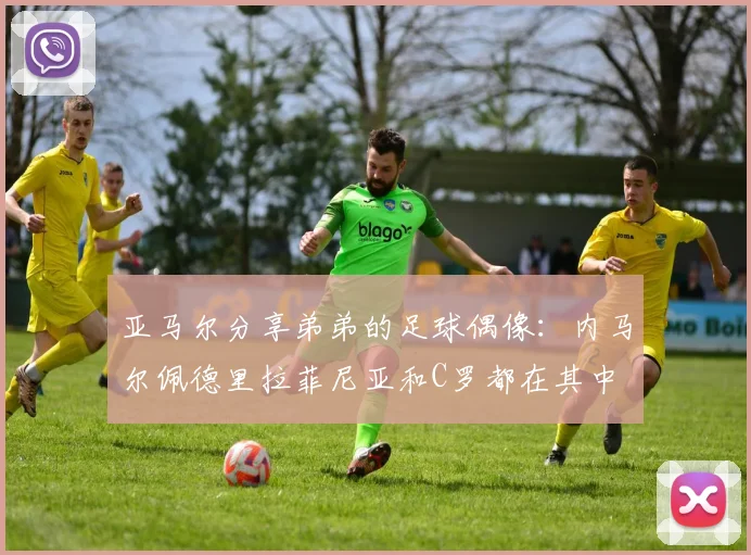 亚马尔分享弟弟的足球偶像：内马尔佩德里拉菲尼亚和C罗都在其中