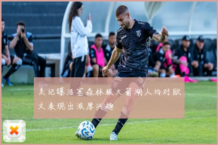 美记曝活塞森林狼火箭湖人均对欧文表现出浓厚兴趣