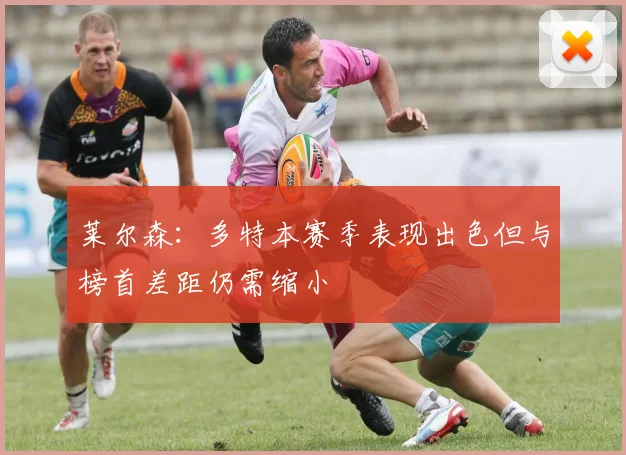 莱尔森：多特本赛季表现出色但与榜首差距仍需缩小