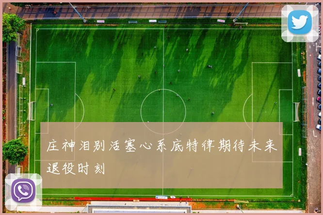 庄神泪别活塞心系底特律期待未来退役时刻