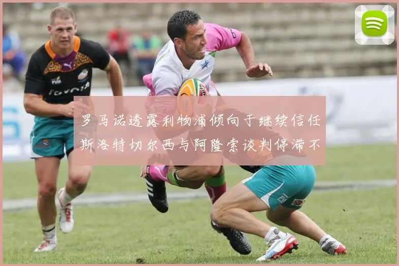 罗马诺透露利物浦倾向于继续信任斯洛特切尔西与阿隆索谈判停滞不前