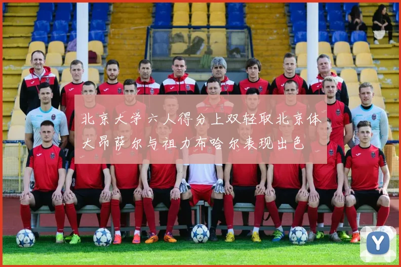 北京大学六人得分上双轻取北京体大昂萨尔与祖力布哈尔表现出色