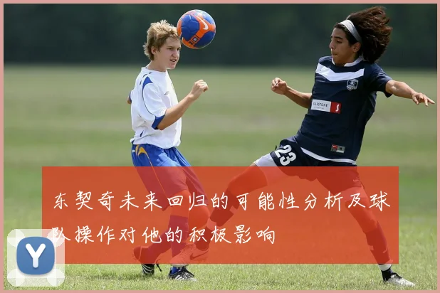 东契奇未来回归的可能性分析及球队操作对他的积极影响